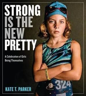 Strong Is The New Pretty: A Celebration of Girls Being Themselves